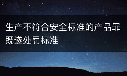 生产不符合安全标准的产品罪既遂处罚标准