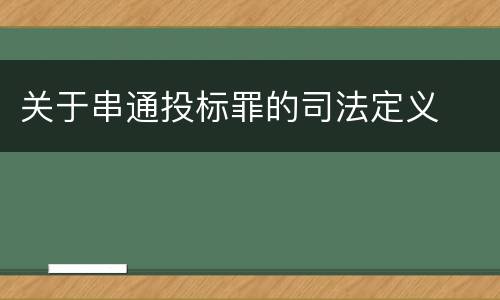 关于串通投标罪的司法定义
