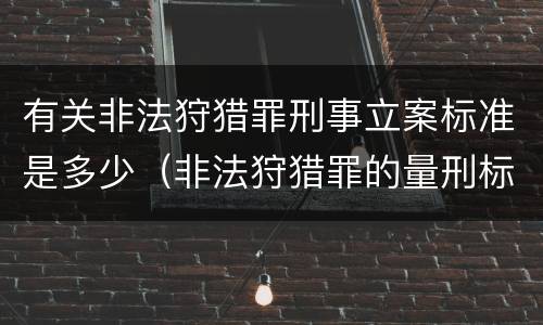 有关非法狩猎罪刑事立案标准是多少（非法狩猎罪的量刑标准）