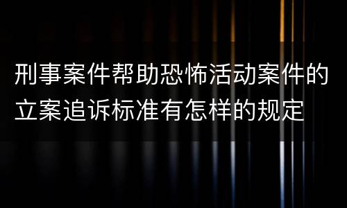 刑事案件帮助恐怖活动案件的立案追诉标准有怎样的规定