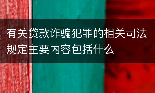 有关贷款诈骗犯罪的相关司法规定主要内容包括什么