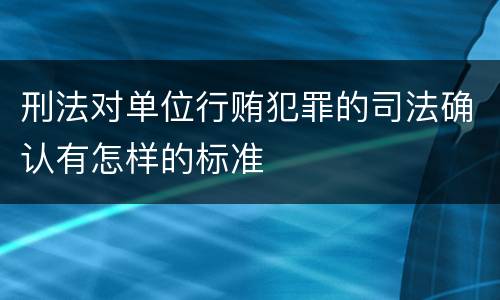 刑法对单位行贿犯罪的司法确认有怎样的标准