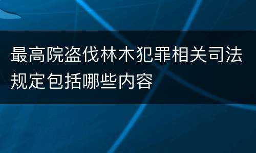 最高院盗伐林木犯罪相关司法规定包括哪些内容