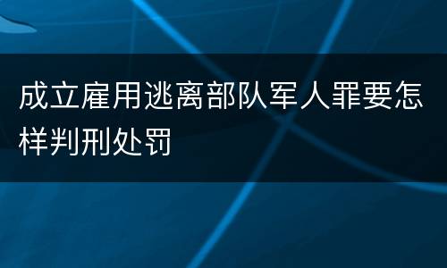 成立雇用逃离部队军人罪要怎样判刑处罚
