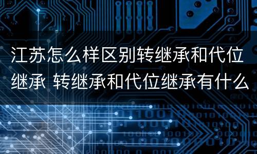 江苏怎么样区别转继承和代位继承 转继承和代位继承有什么区别