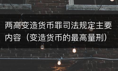 两高变造货币罪司法规定主要内容（变造货币的最高量刑）