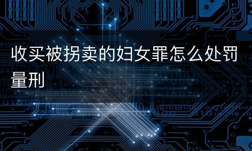 收买被拐卖的妇女罪怎么处罚量刑