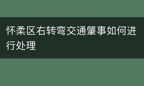 怀柔区右转弯交通肇事如何进行处理