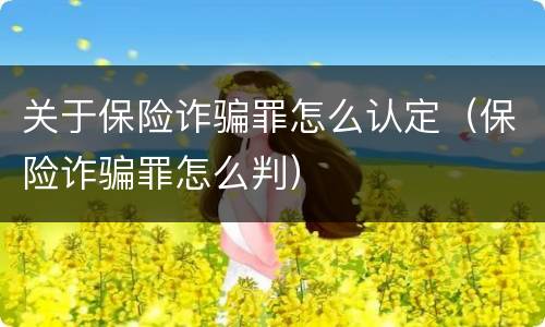 关于保险诈骗罪怎么认定（保险诈骗罪怎么判）
