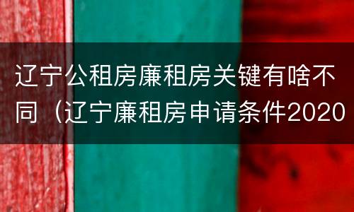 辽宁公租房廉租房关键有啥不同（辽宁廉租房申请条件2020）