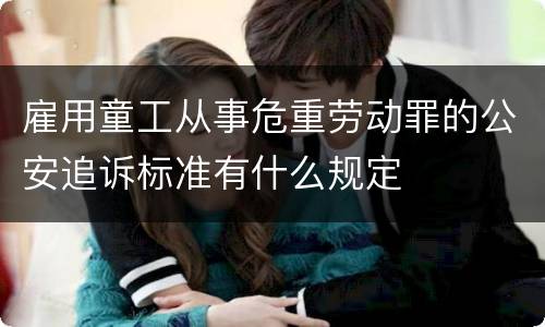 雇用童工从事危重劳动罪的公安追诉标准有什么规定