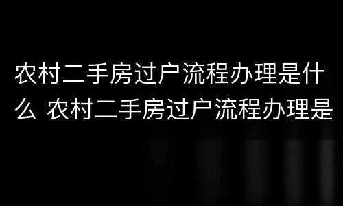 农村二手房过户流程办理是什么 农村二手房过户流程办理是什么意思
