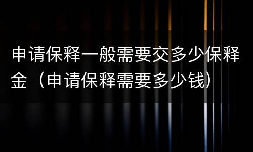 申请保释一般需要交多少保释金（申请保释需要多少钱）