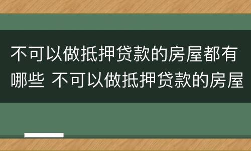 不可以做抵押贷款的房屋都有哪些 不可以做抵押贷款的房屋都有哪些类型