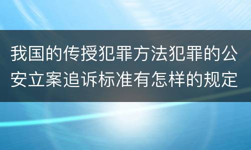 我国的传授犯罪方法犯罪的公安立案追诉标准有怎样的规定