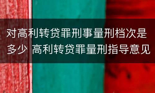 对高利转贷罪刑事量刑档次是多少 高利转贷罪量刑指导意见