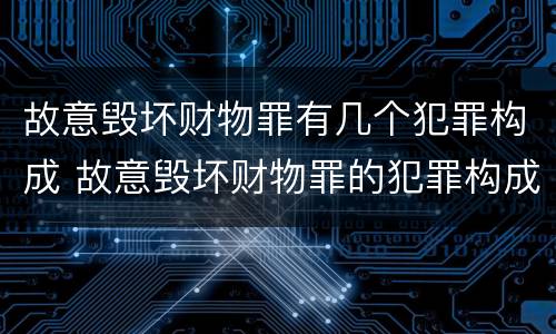 故意毁坏财物罪有几个犯罪构成 故意毁坏财物罪的犯罪构成