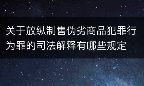 关于放纵制售伪劣商品犯罪行为罪的司法解释有哪些规定