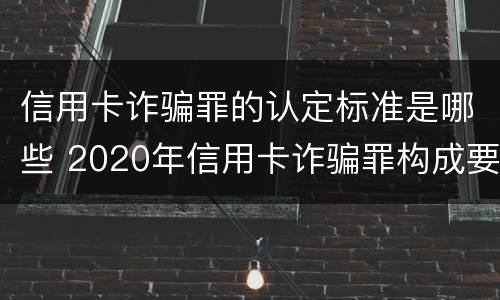 信用卡诈骗罪的认定标准是哪些 2020年信用卡诈骗罪构成要件