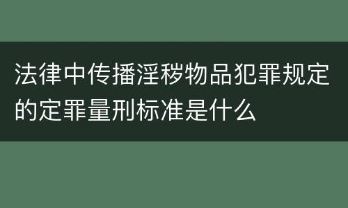 法律中传播淫秽物品犯罪规定的定罪量刑标准是什么