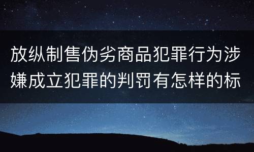 放纵制售伪劣商品犯罪行为涉嫌成立犯罪的判罚有怎样的标准
