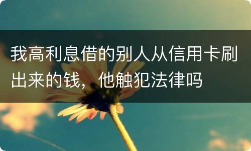 我高利息借的别人从信用卡刷出来的钱，他触犯法律吗