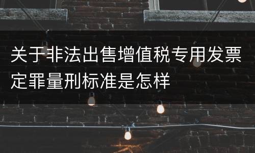 关于非法出售增值税专用发票定罪量刑标准是怎样