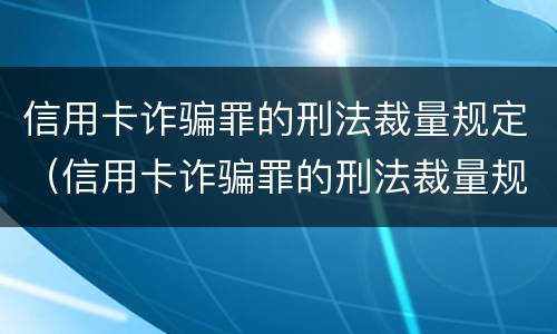 信用卡诈骗罪的刑法裁量规定（信用卡诈骗罪的刑法裁量规定是什么）