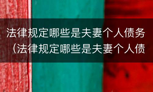 法律规定哪些是夫妻个人债务（法律规定哪些是夫妻个人债务的义务）