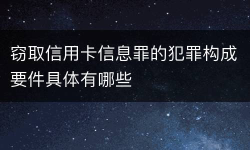 窃取信用卡信息罪的犯罪构成要件具体有哪些