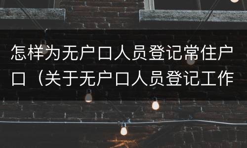 怎样为无户口人员登记常住户口（关于无户口人员登记工作的实施细则）
