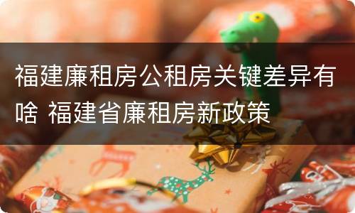 福建廉租房公租房关键差异有啥 福建省廉租房新政策