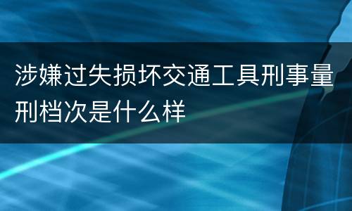 涉嫌过失损坏交通工具刑事量刑档次是什么样