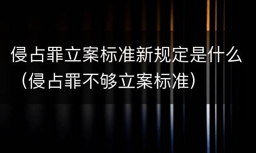 侵占罪立案标准新规定是什么（侵占罪不够立案标准）