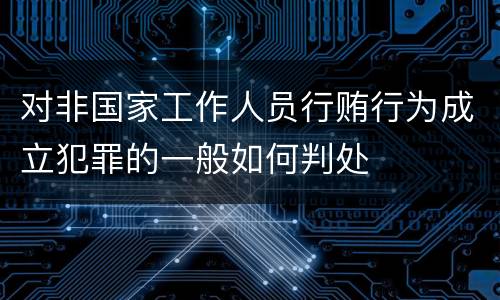 对非国家工作人员行贿行为成立犯罪的一般如何判处