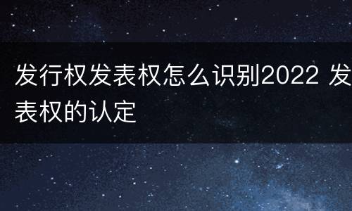 发行权发表权怎么识别2022 发表权的认定
