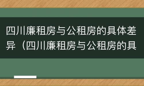 四川廉租房与公租房的具体差异（四川廉租房与公租房的具体差异是什么）