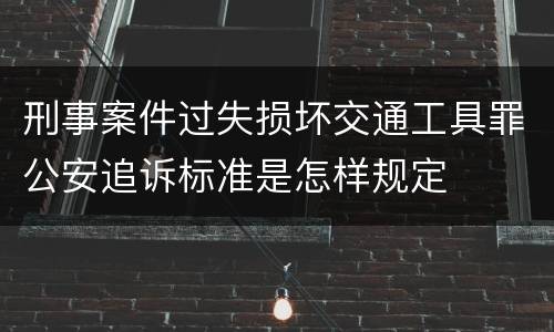 刑事案件过失损坏交通工具罪公安追诉标准是怎样规定