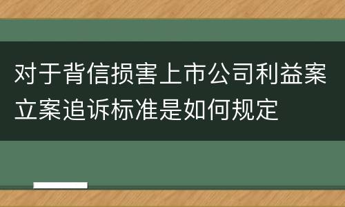 对于背信损害上市公司利益案立案追诉标准是如何规定