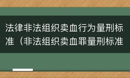 法律非法组织卖血行为量刑标准（非法组织卖血罪量刑标准）