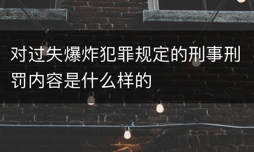对过失爆炸犯罪规定的刑事刑罚内容是什么样的