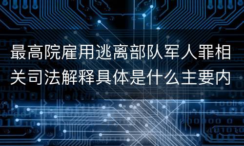 最高院雇用逃离部队军人罪相关司法解释具体是什么主要内容