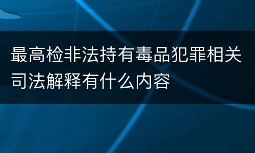 最高检非法持有毒品犯罪相关司法解释有什么内容