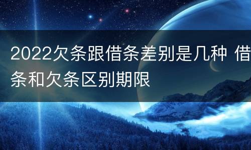 2022欠条跟借条差别是几种 借条和欠条区别期限