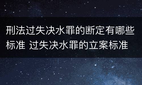 刑法过失决水罪的断定有哪些标准 过失决水罪的立案标准