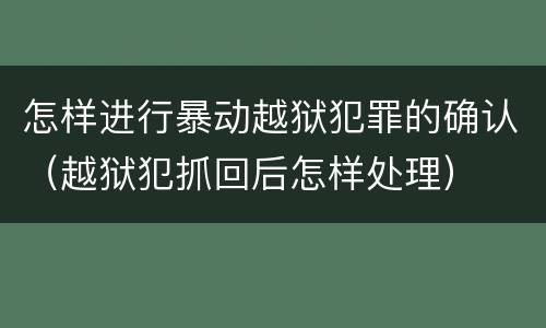 怎样进行暴动越狱犯罪的确认（越狱犯抓回后怎样处理）