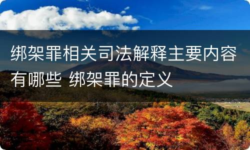 绑架罪相关司法解释主要内容有哪些 绑架罪的定义
