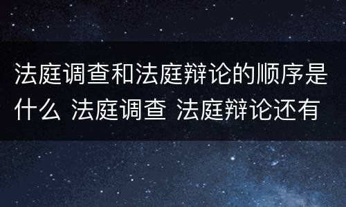 法庭调查和法庭辩论的顺序是什么 法庭调查 法庭辩论还有什么程序