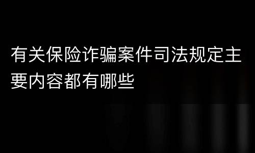 有关保险诈骗案件司法规定主要内容都有哪些