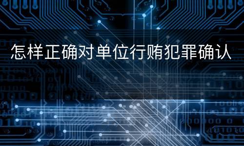 怎样正确对单位行贿犯罪确认